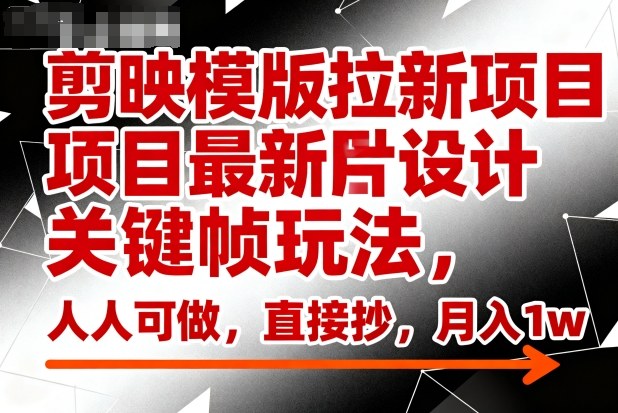 剪映模版拉新项目最新图片设计关键帧玩法，人人可做，直接抄，月入1w+-靠谱项目库