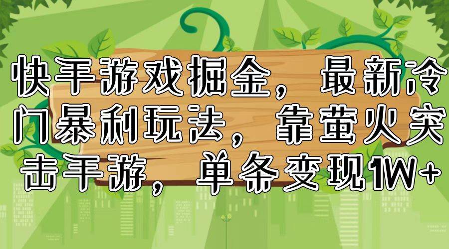 （11851期）快手游戏掘金，最新冷门暴利玩法，靠萤火突击手游，单条变现1W+-靠谱项目库