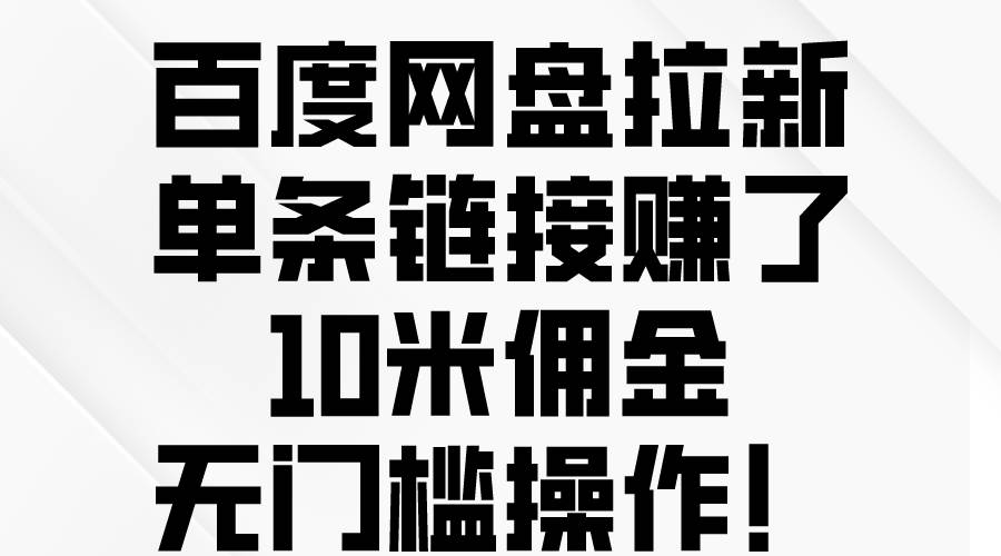 百度网盘拉新,单条链接赚了10米佣金,无门槛操作!-靠谱项目库