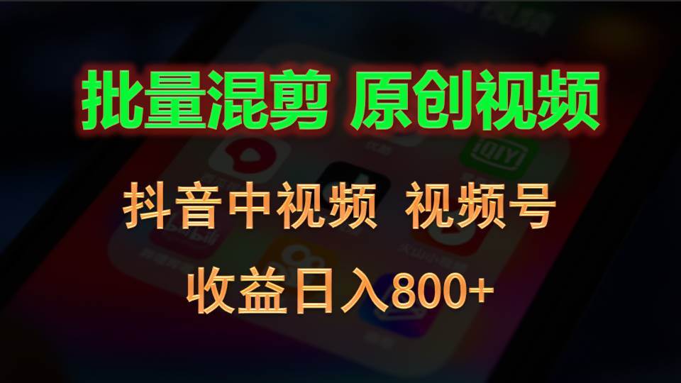 批量混剪生成原创视频,抖音中视频+视频号,收益日入800+-靠谱项目库