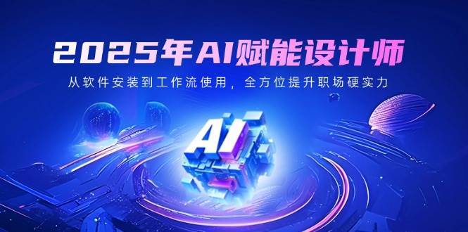2025年AI赋能设计师：从软件安装到工作流使用，全方位提升职场硬实力-靠谱项目库