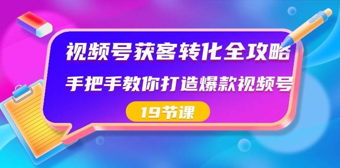 视频号获客转化全攻略,手把手教你打造爆款视频号(19节课)-靠谱项目库