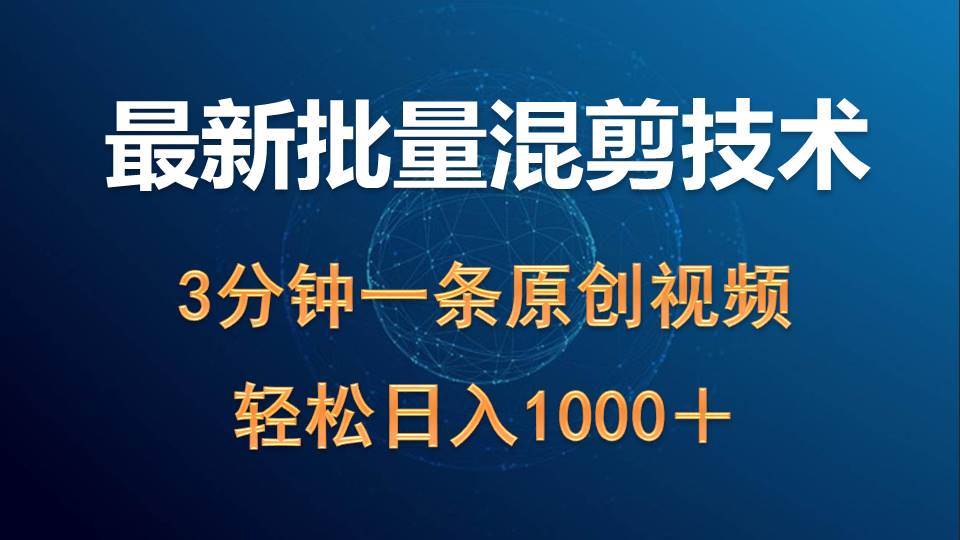 （9982期）最新批量混剪技术撸收益热门领域玩法，3分钟一条原创视频，轻松日入1000＋-靠谱项目库