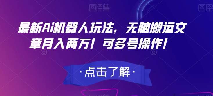 最新Ai机器人玩法,无脑搬运文章月入两万!可多号操作!【揭秘】-靠谱项目库
