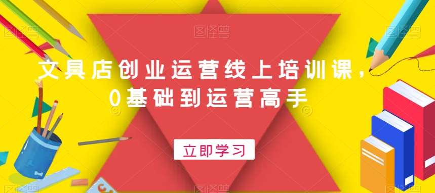 文具店创业运营线上培训课，0基础到运营高手-靠谱项目库