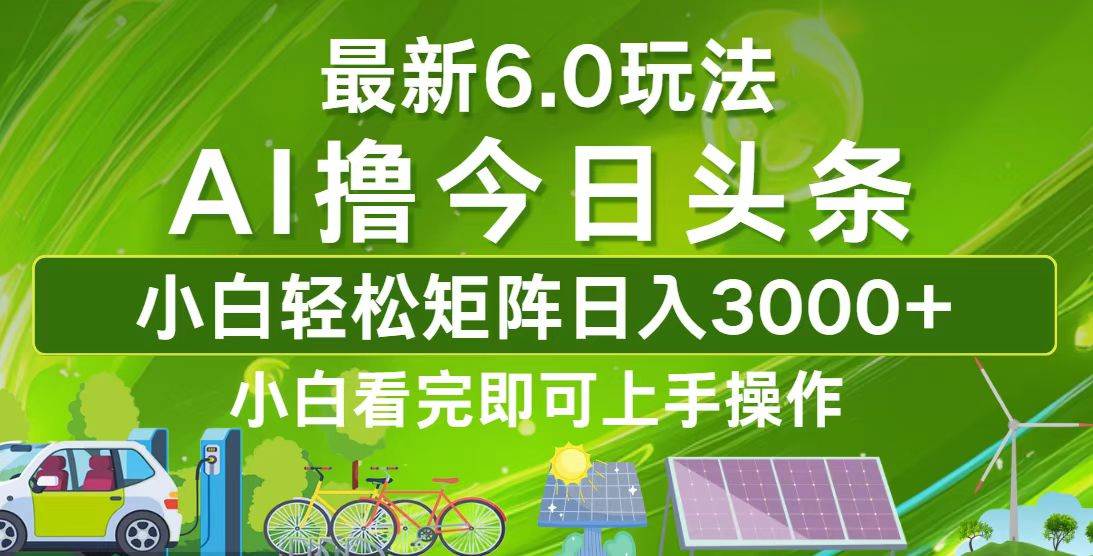 (12813期)今日头条最新6.0玩法,轻松矩阵日入3000+-靠谱项目库