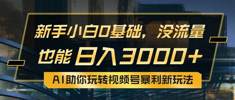 （10932期）小白0基础，没流量也能日入3000+：AI助你玩转视频号暴利新玩法-靠谱项目库