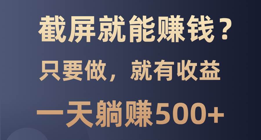 （13767期）截屏就能赚钱？0门槛，只要做，100%有收益的一个项目，一天躺赚500+-靠谱项目库