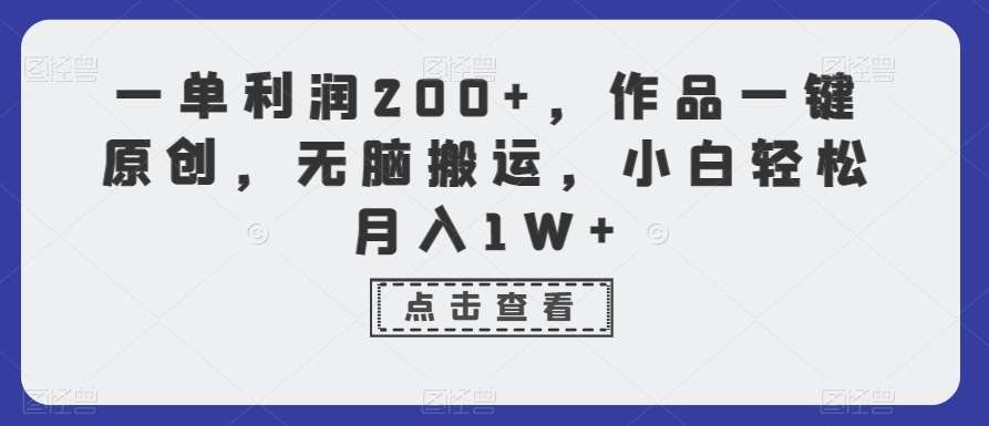 一单利润200+,作品一键原创,无脑搬运,小白轻松月入1W+【揭秘】-靠谱项目库