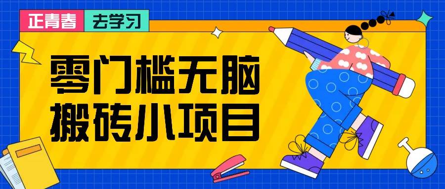 零门槛无脑搬砖小项目，花点时间一个月多收入1-2K，绝对适合新手操作！-靠谱项目库