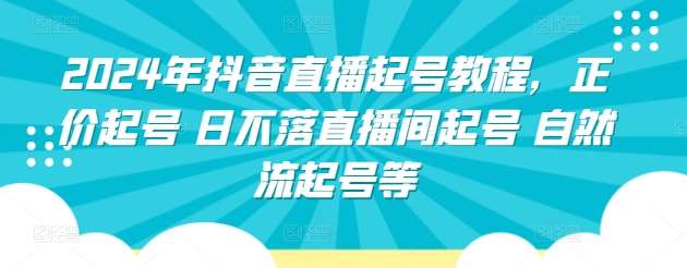 2024年抖音直播起号教程，正价起号 日不落直播间起号 自然流起号等-靠谱项目库