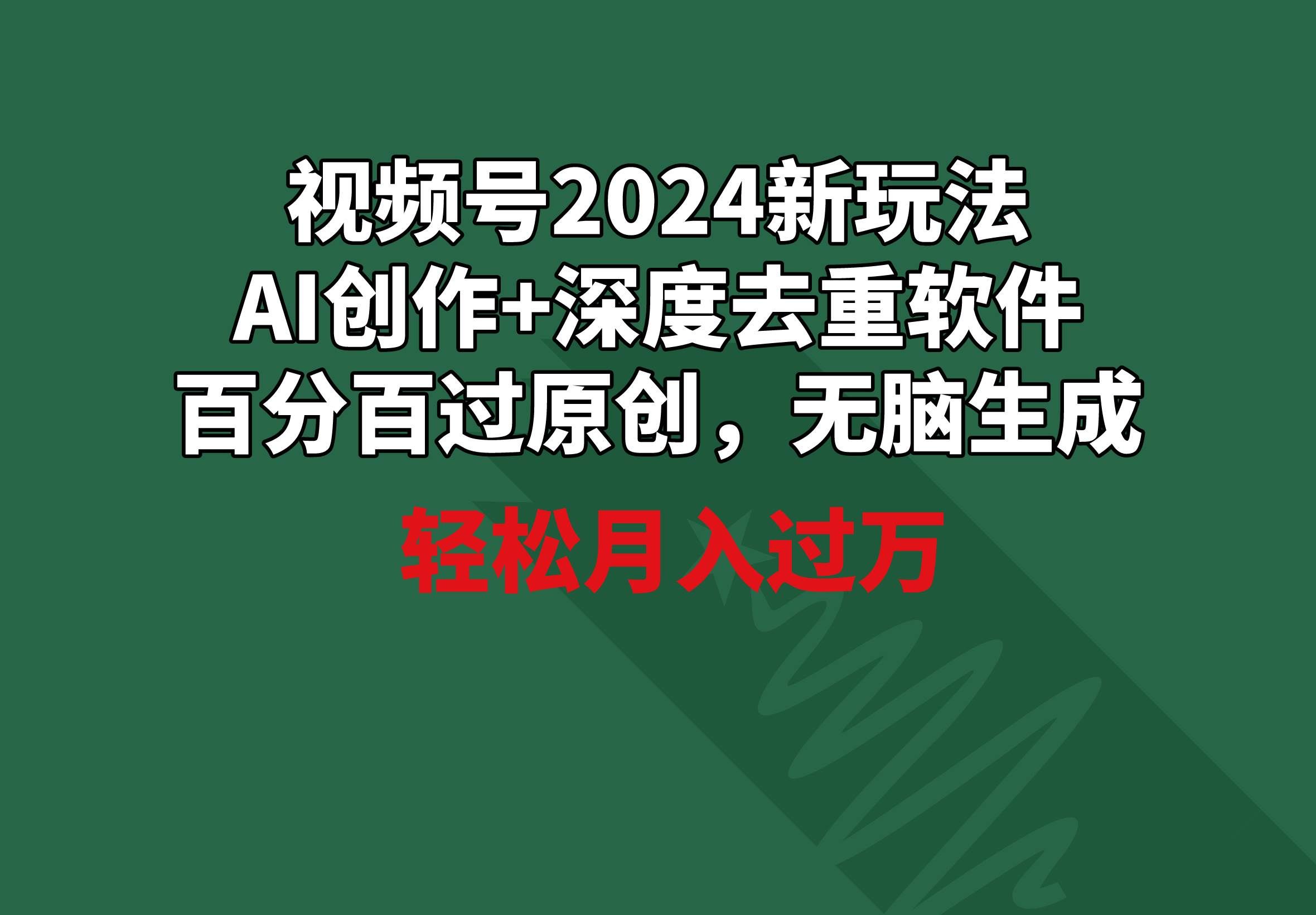（9212期）视频号2024新玩法，AI创作+深度去重软件 百分百过原创，无脑生成，月入过万-靠谱项目库