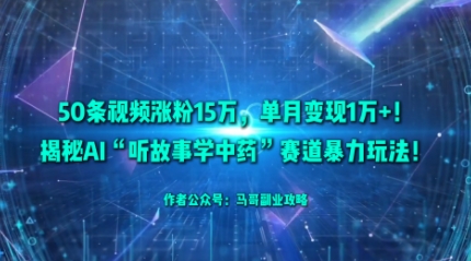 50条视频涨粉15W,单月变现1W+!揭秘AI“听故事学中药”赛道暴力玩法-靠谱项目库