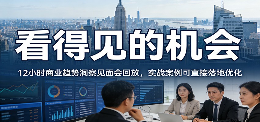 2026看得见的机会,12小时商业趋势洞察见面会回放,实战案例可直接落地优化-靠谱项目库
