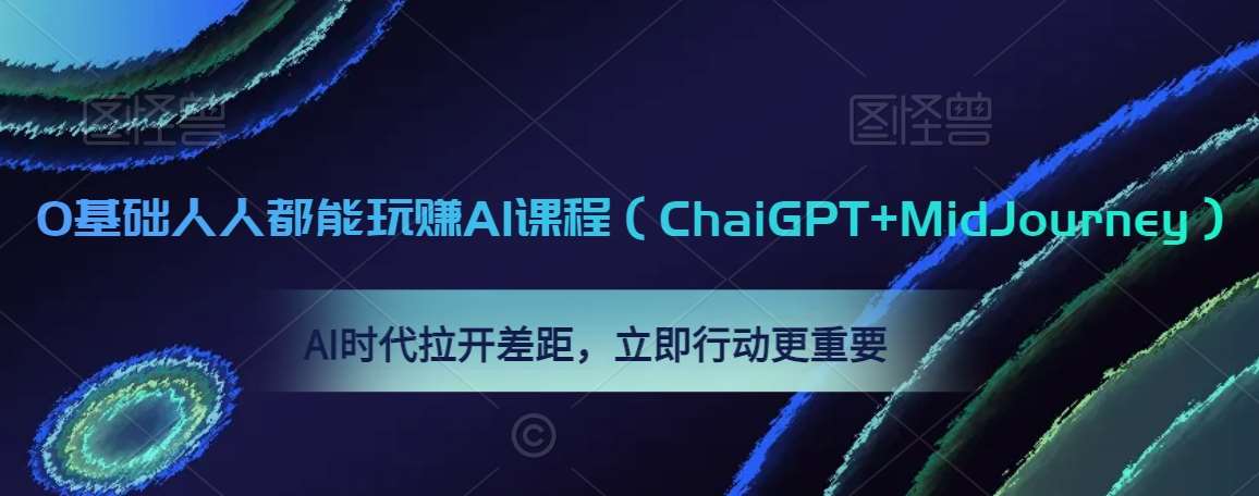 0基础人人都能玩赚AI课程（ChaiGPT+MidJourney），AI时代拉开差距，立即行动更重要-靠谱项目库