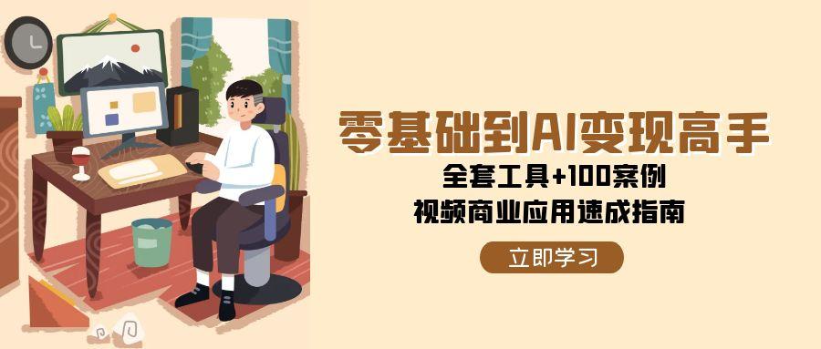 零基础到AI变现高手，全套工具+100案例，视频商业应用速成指南-靠谱项目库