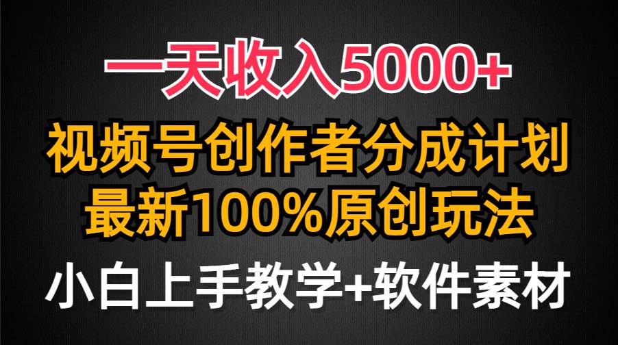 一天收入5000+,视频号创作者分成计划,最新100%原创玩法,小白也可以轻…-靠谱项目库