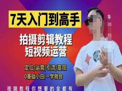 7天入门到高手,短视频剪辑运营高手课,定位 运营 引|流 变现,0基础小白一学就会-靠谱项目库