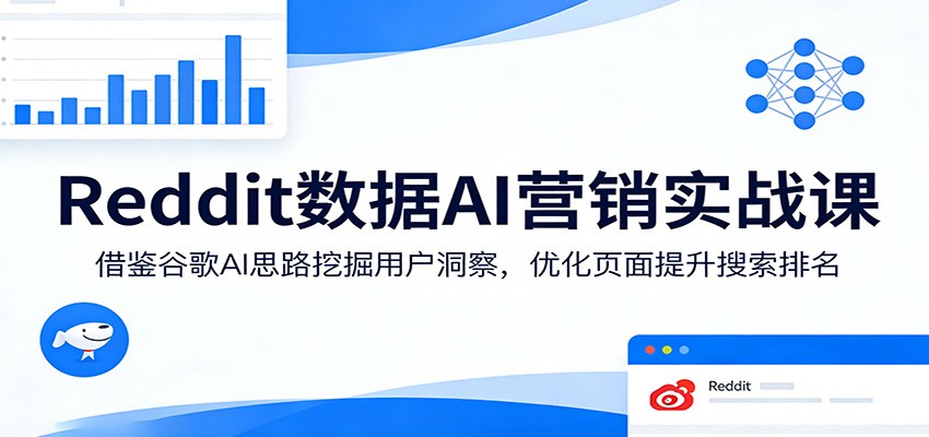 Reddit数据AI营销实战课:借鉴谷歌AI思路挖掘用户洞察,优化页面提升搜索排名-靠谱项目库