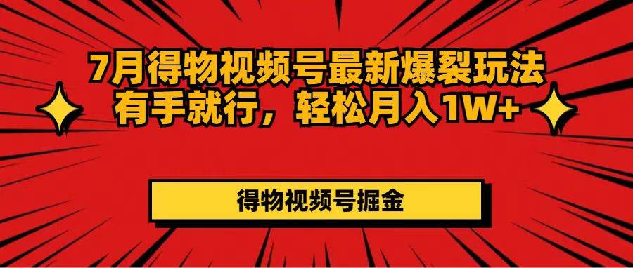 （11816期）7月得物视频号最新爆裂玩法有手就行，轻松月入1W+-靠谱项目库