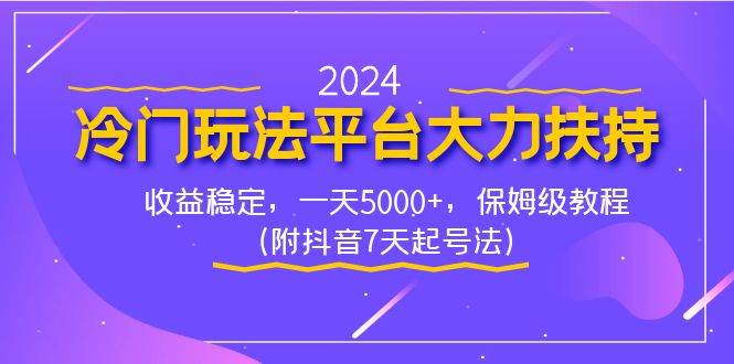 2024冷门玩法平台大力扶持，收益稳定，一天5000+，保姆级教程（附抖音7…-靠谱项目库