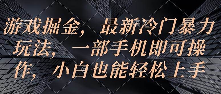 游戏掘金，最新冷门暴力玩法，一部手机即可操作，小白也能轻松上手-靠谱项目库