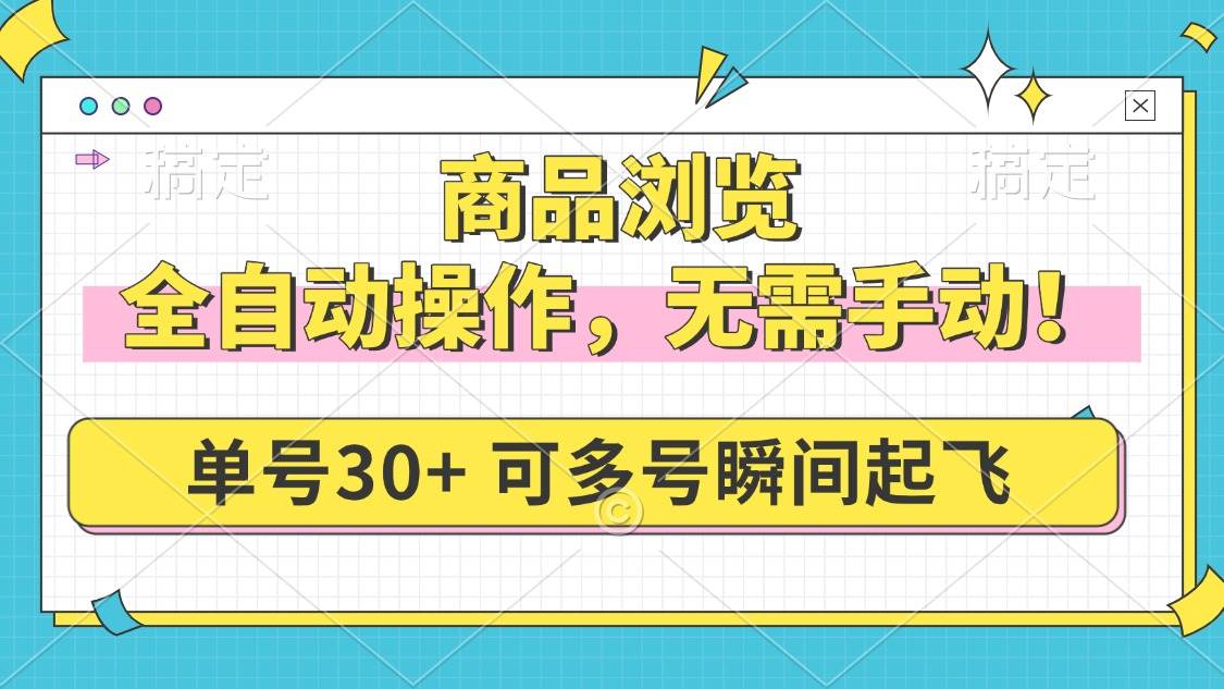 (14131期)商品浏览,全自动操作,无需手动,单号一天30+,多号矩阵,瞬间起飞-靠谱项目库