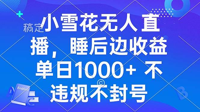 （13491期）小雪花无人直播 睡后收益单日1000+ 零粉丝新号开播 不违规 看完就会-靠谱项目库