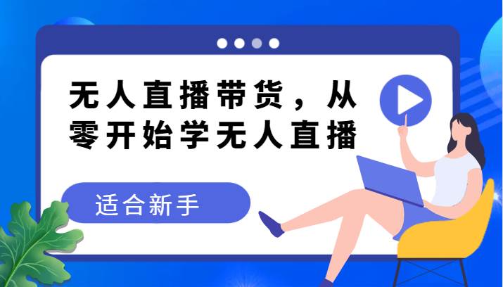 无人直播带货变现教程，从零开始学无人直播，适合新手-靠谱项目库