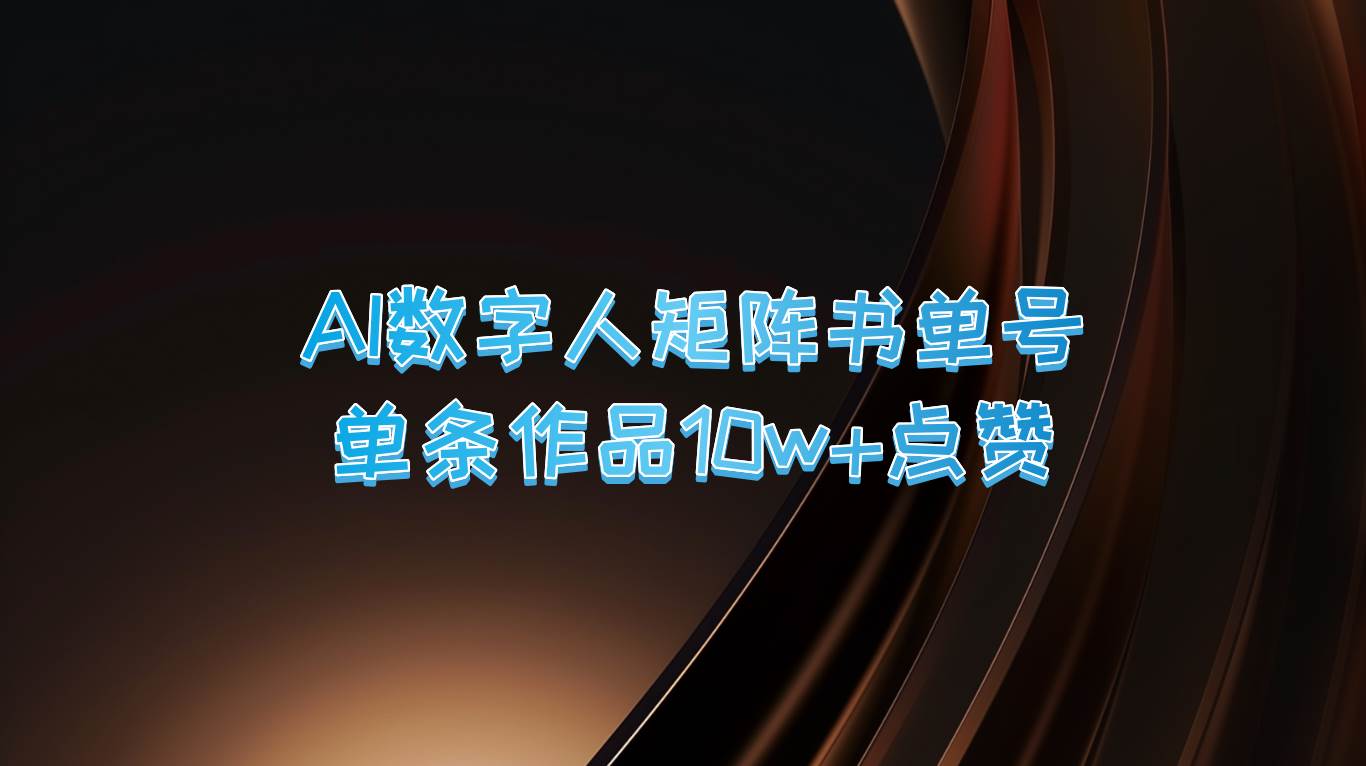 AI数字人矩阵书单号 单条作品10万+点赞，上万销量！-靠谱项目库