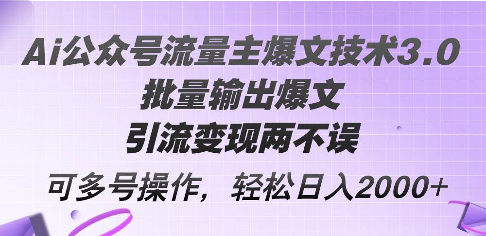 （12051期）Ai公众号流量主爆文技术3.0，批量输出爆文，引流变现两不误，多号操作...-靠谱项目库