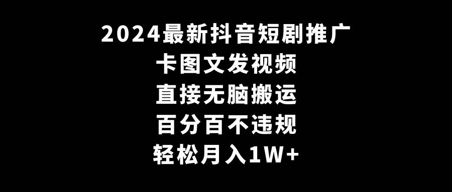 2024最新抖音短剧推广，卡图文发视频，直接无脑搬，百分百不违规，轻松月入1W+-靠谱项目库