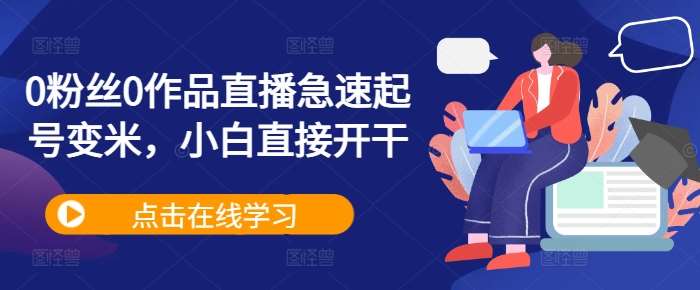 0粉丝0作品直播急速起号变米,小白直接开干-靠谱项目库