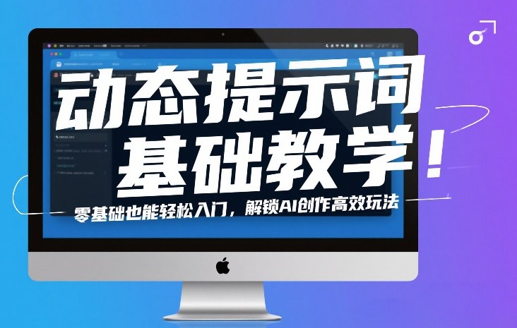 动态提示词基础教学！零基础也能轻松入门，解锁AI创作高效玩法-靠谱项目库