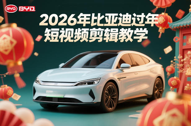 比亚迪过年短视频剪辑教学，车企短视频过年剪辑方案-靠谱项目库