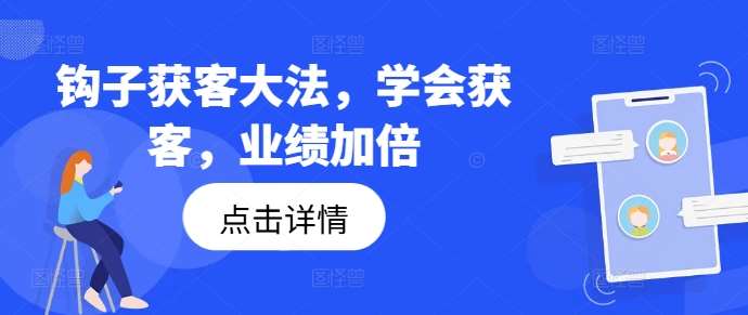 钩子获客大法，学会获客，业绩加倍-靠谱项目库