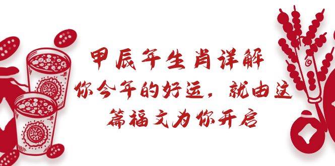 （8990期）某付费文章：甲辰年生肖详解: 你今年的好运，就由这篇福文为你开启-靠谱项目库