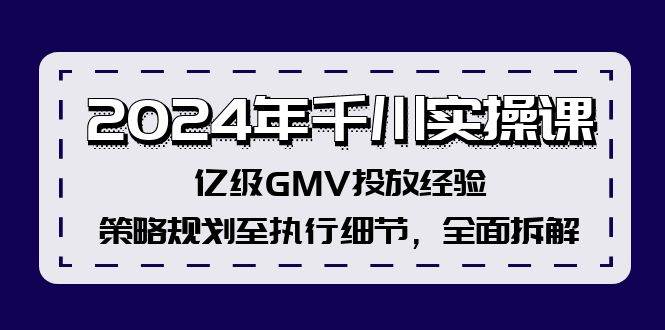 （12189期）2024年千川实操课，亿级GMV投放经验，策略规划至执行细节，全面拆解-靠谱项目库