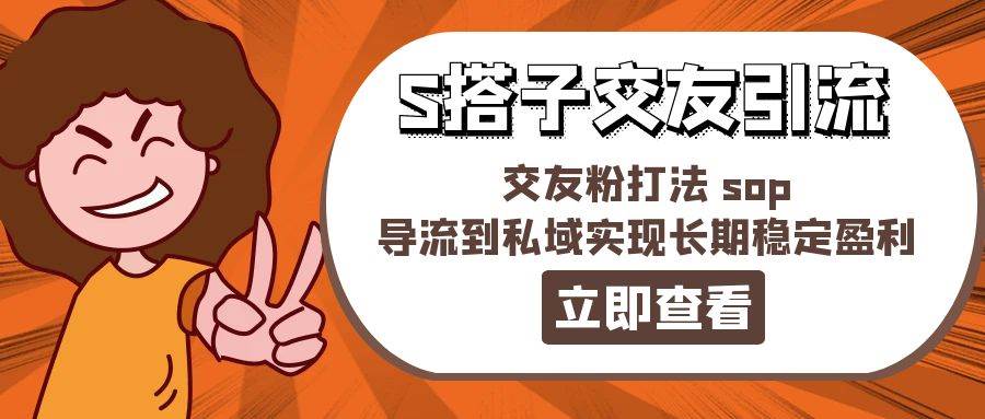 (11548期)某收费888-S搭子交友引流,交友粉打法 sop,导流到私域实现长期稳定盈利-靠谱项目库
