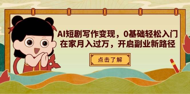 (14407期)AI短剧写作变现,0基础轻松入门,在家月入过万,开启副业新路径-靠谱项目库
