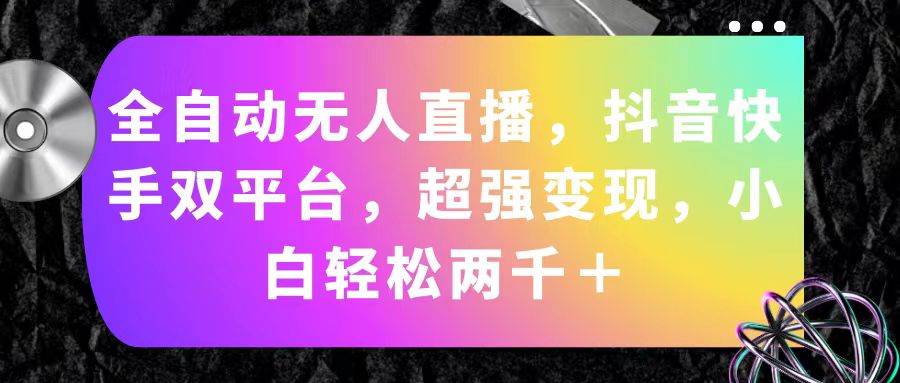全自动无人直播，抖音快手双平台，超强变现，小白轻松两千＋-靠谱项目库