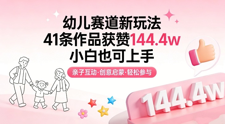 幼儿赛道新玩法,41条作品获赞144.4w,小白也可上手-靠谱项目库