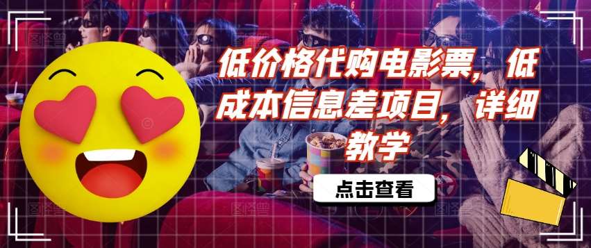 低价格代购电影票，低成本信息差项目，详细教学【揭秘】-靠谱项目库