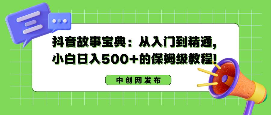 (8675期)抖音故事宝典:从入门到精通,小白日入500+的保姆级教程!-靠谱项目库