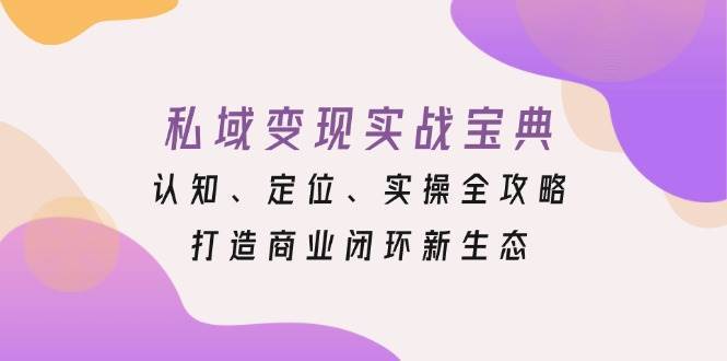 私域变现实战宝典：认知、定位、实操全攻略，打造商业闭环新生态-靠谱项目库