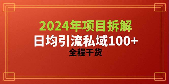 2024项目拆解日均引流100+精准创业粉，全程干货-靠谱项目库
