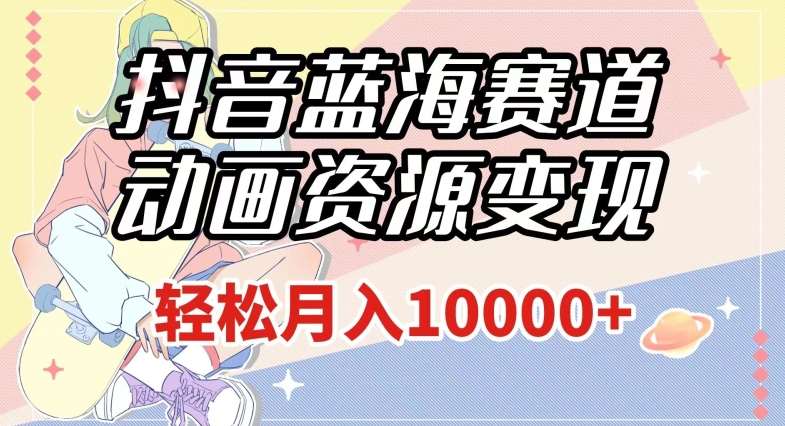 抖音蓝海赛道,动画资源变现,做的人少,轻松月入1w+(附1027G素材)【揭秘】-靠谱项目库