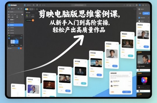 剪映电脑版思维案例课,从新手入门到高阶实操,轻松产出高质量作品-靠谱项目库