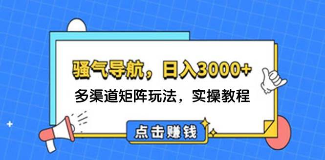 日入3000+ 骚气导航，多渠道矩阵玩法，实操教程-靠谱项目库