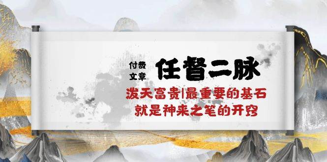 某付费文章《任督 二脉 泼天富贵|最重要的基石 就是神来之笔的开窍|万字》-靠谱项目库
